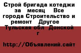 Строй.бригада котеджи за 1 месяц. - Все города Строительство и ремонт » Другое   . Тульская обл.,Донской г.